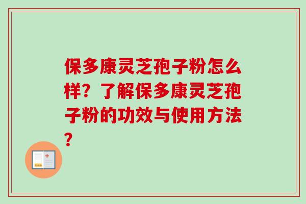 保多康灵芝孢子粉怎么样？了解保多康灵芝孢子粉的功效与使用方法？