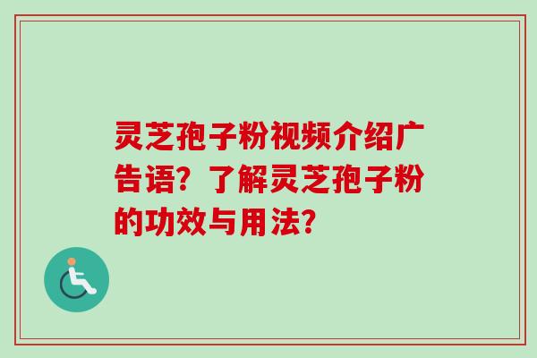 灵芝孢子粉视频介绍广告语？了解灵芝孢子粉的功效与用法？