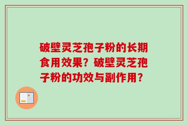 破壁灵芝孢子粉的长期食用效果？破壁灵芝孢子粉的功效与副作用？