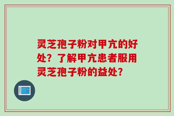 灵芝孢子粉对甲亢的好处？了解甲亢患者服用灵芝孢子粉的益处？