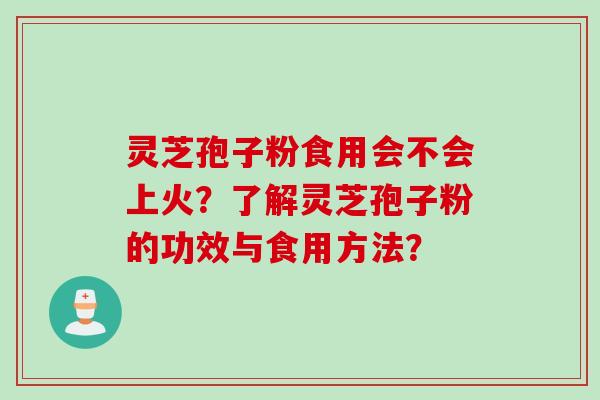 灵芝孢子粉食用会不会上火？了解灵芝孢子粉的功效与食用方法？