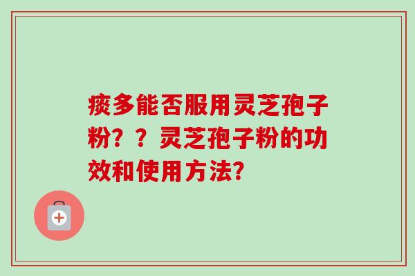 痰多能否服用灵芝孢子粉？？灵芝孢子粉的功效和使用方法？