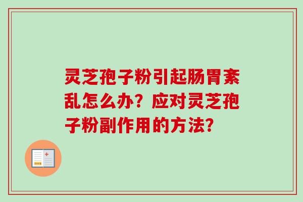 灵芝孢子粉引起肠胃紊乱怎么办？应对灵芝孢子粉副作用的方法？