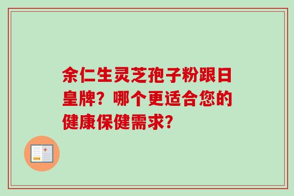 余仁生灵芝孢子粉跟日皇牌?哪个更适合您的健康保健需求? 余仁生灵芝孢子粉跟日皇牌?哪个更适合您的健康保健需求?