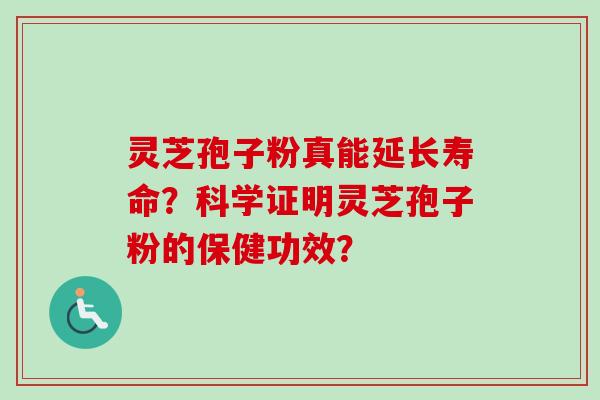 灵芝孢子粉真能延长寿命？科学证明灵芝孢子粉的保健功效？