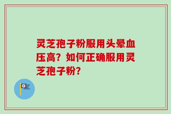 灵芝孢子粉服用头晕高？如何正确服用灵芝孢子粉？