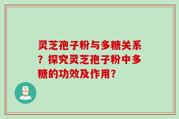 灵芝孢子粉与多糖关系？探究灵芝孢子粉中多糖的功效及作用？