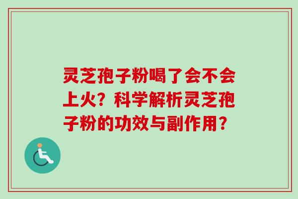 灵芝孢子粉喝了会不会上火？科学解析灵芝孢子粉的功效与副作用？