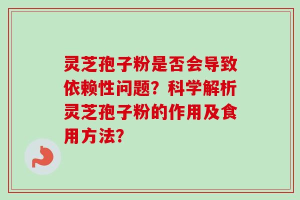 灵芝孢子粉是否会导致依赖性问题？科学解析灵芝孢子粉的作用及食用方法？