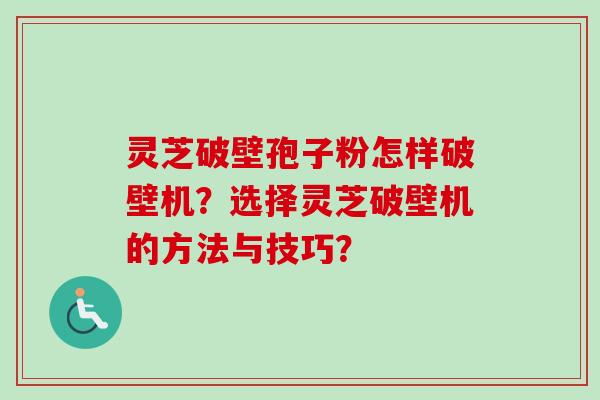 灵芝破壁孢子粉怎样破壁机？选择灵芝破壁机的方法与技巧？