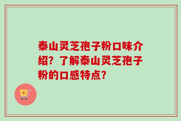 泰山灵芝孢子粉口味介绍？了解泰山灵芝孢子粉的口感特点？