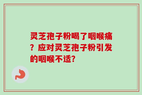 灵芝孢子粉喝了咽喉痛？应对灵芝孢子粉引发的咽喉不适？