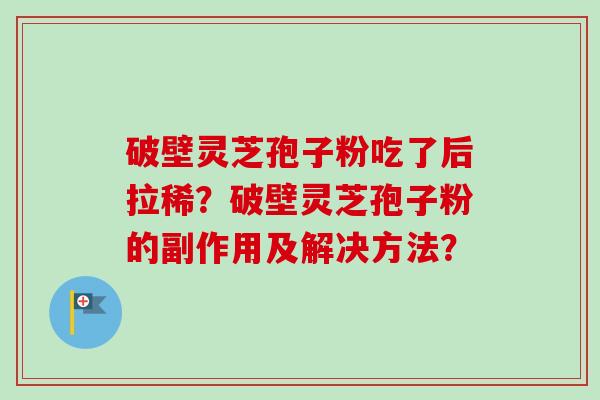 破壁灵芝孢子粉吃了后拉稀？破壁灵芝孢子粉的副作用及解决方法？