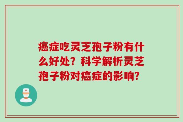 症吃灵芝孢子粉有什么好处？科学解析灵芝孢子粉对症的影响？