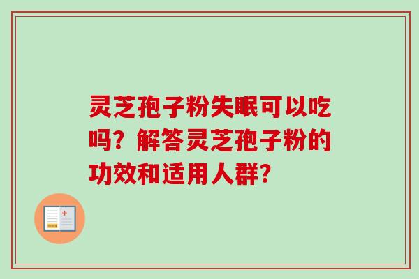 灵芝孢子粉失眠可以吃吗？解答灵芝孢子粉的功效和适用人群？