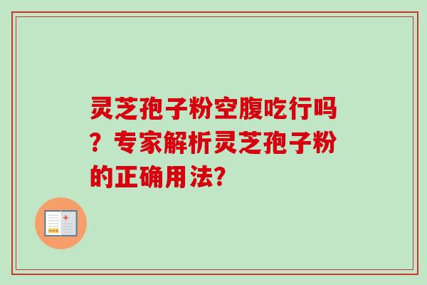 灵芝孢子粉空腹吃行吗？专家解析灵芝孢子粉的正确用法？