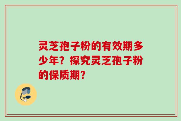 灵芝孢子粉的有效期多少年？探究灵芝孢子粉的保质期？