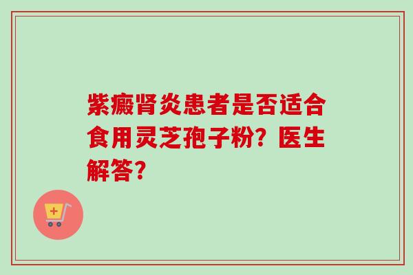紫癜肾炎患者是否适合食用灵芝孢子粉？医生解答？