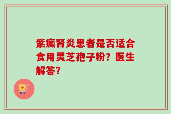 紫癜炎患者是否适合食用灵芝孢子粉？医生解答？