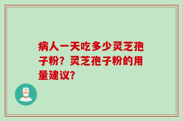 病人一天吃多少灵芝孢子粉？灵芝孢子粉的用量建议？