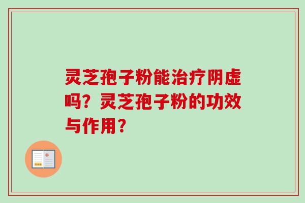 灵芝孢子粉能治疗阴虚吗？灵芝孢子粉的功效与作用？