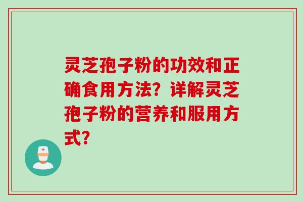 灵芝孢子粉的功效和正确食用方法？详解灵芝孢子粉的营养和服用方式？