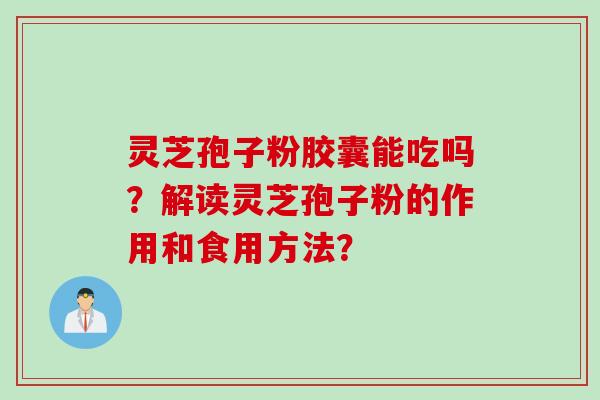 灵芝孢子粉胶囊能吃吗？解读灵芝孢子粉的作用和食用方法？