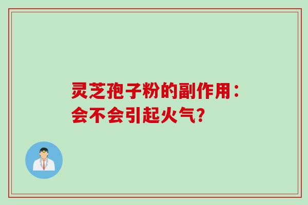 灵芝孢子粉的副作用：会不会引起火气？