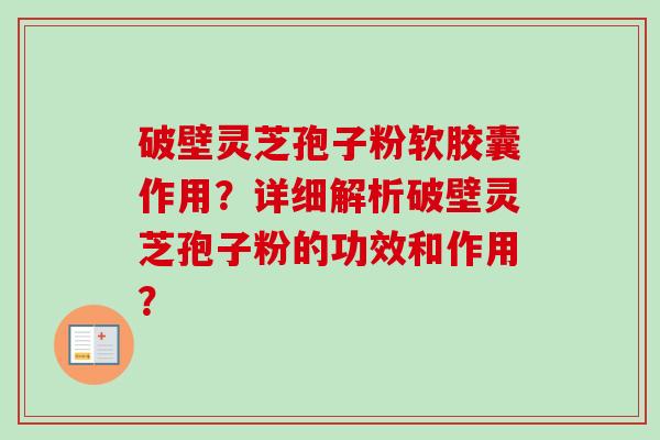 破壁灵芝孢子粉软胶囊作用？详细解析破壁灵芝孢子粉的功效和作用？