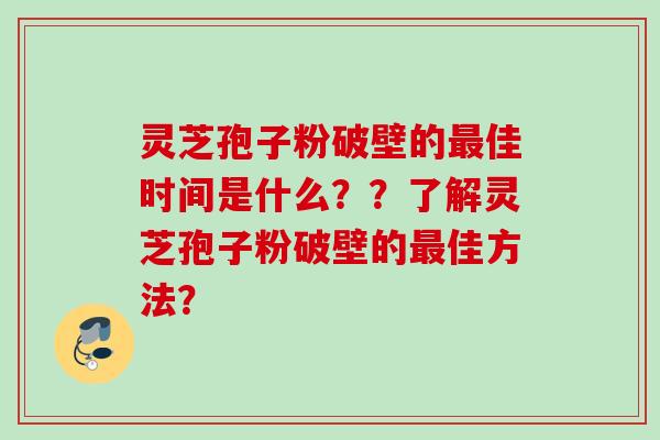 灵芝孢子粉破壁的佳时间是什么？？了解灵芝孢子粉破壁的佳方法？