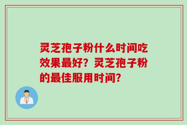 灵芝孢子粉什么时间吃效果好？灵芝孢子粉的佳服用时间？