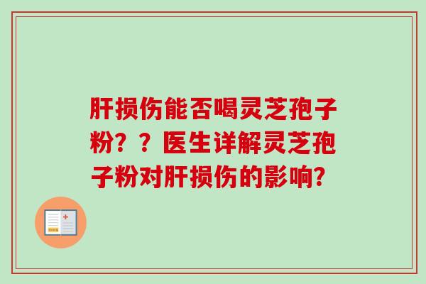 肝损伤能否喝灵芝孢子粉？？医生详解灵芝孢子粉对肝损伤的影响？