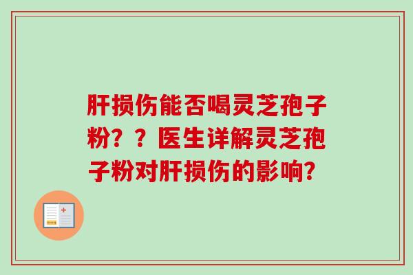 损伤能否喝灵芝孢子粉？？医生详解灵芝孢子粉对损伤的影响？