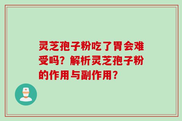 灵芝孢子粉吃了胃会难受吗？解析灵芝孢子粉的作用与副作用？