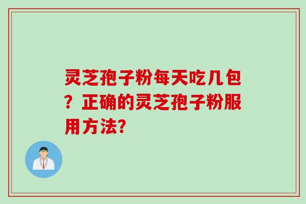 灵芝孢子粉每天吃几包？正确的灵芝孢子粉服用方法？