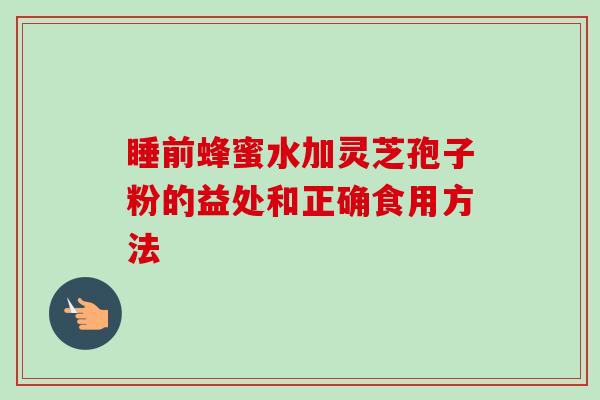 睡前蜂蜜水加灵芝孢子粉的益处和正确食用方法