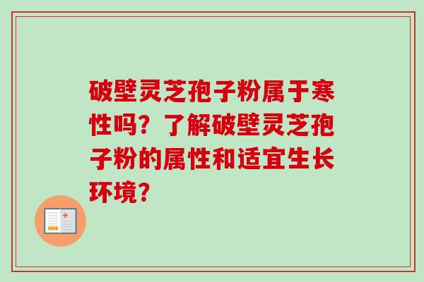 破壁灵芝孢子粉属于寒性吗？了解破壁灵芝孢子粉的属性和适宜生长环境？
