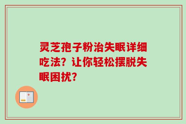 灵芝孢子粉详细吃法？让你轻松摆脱困扰？