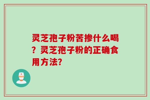 灵芝孢子粉苦掺什么喝？灵芝孢子粉的正确食用方法？