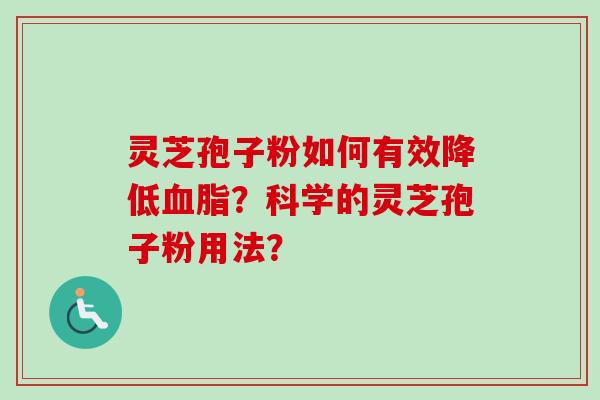 灵芝孢子粉如何有效降低？科学的灵芝孢子粉用法？