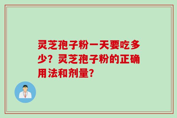 灵芝孢子粉一天要吃多少？灵芝孢子粉的正确用法和剂量？