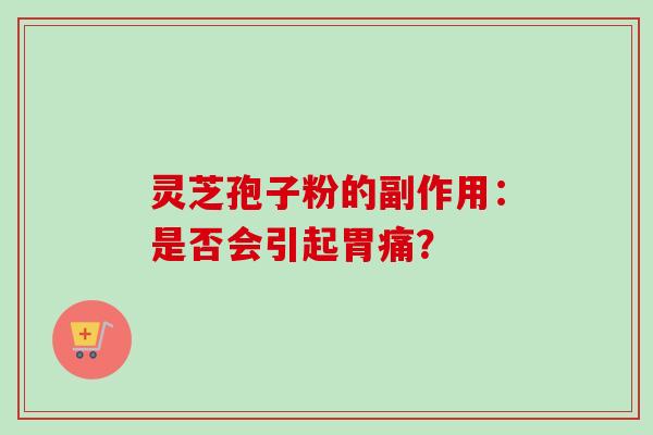 灵芝孢子粉的副作用：是否会引起胃痛？