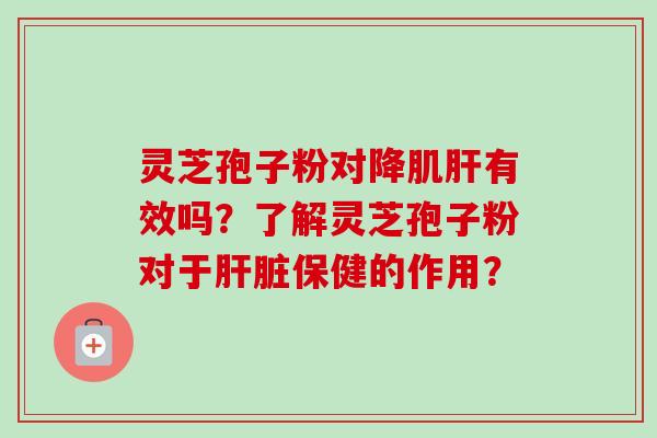 灵芝孢子粉对降肌有效吗？了解灵芝孢子粉对于保健的作用？