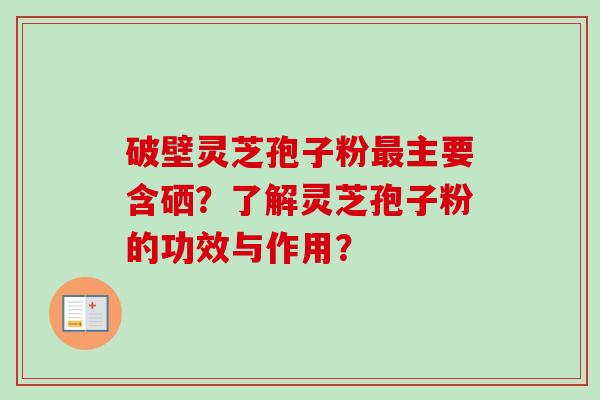 破壁灵芝孢子粉主要含硒？了解灵芝孢子粉的功效与作用？