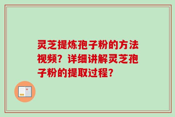 灵芝提炼孢子粉的方法视频？详细讲解灵芝孢子粉的提取过程？