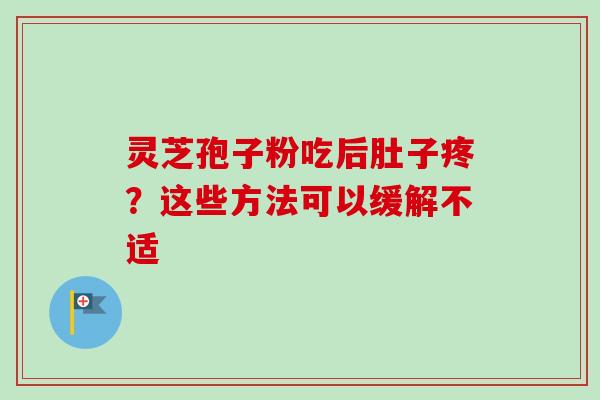 灵芝孢子粉吃后肚子疼？这些方法可以缓解不适