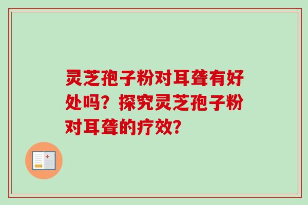 灵芝孢子粉对耳聋有好处吗？探究灵芝孢子粉对耳聋的疗效？
