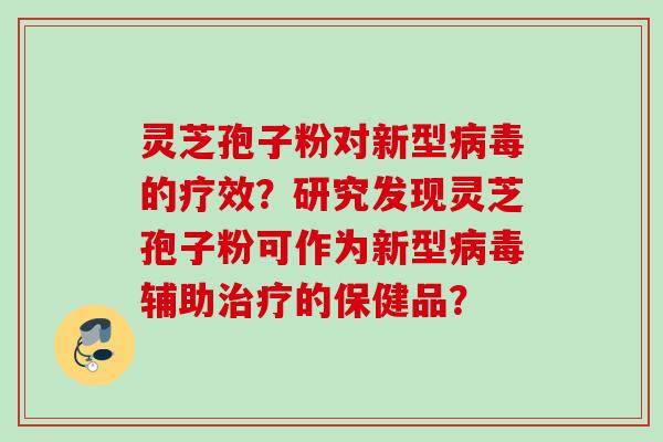 灵芝孢子粉对新型的疗效？研究发现灵芝孢子粉可作为新型辅助的保健品？