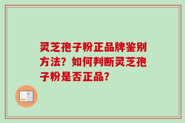 灵芝孢子粉正品牌鉴别方法？如何判断灵芝孢子粉是否正品？
