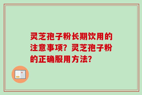 灵芝孢子粉长期饮用的注意事项？灵芝孢子粉的正确服用方法？